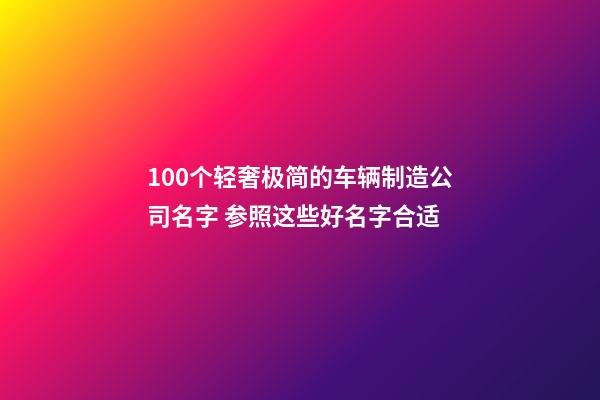 100个轻奢极简的车辆制造公司名字 参照这些好名字合适